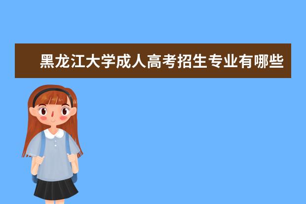 黑龙江大学成人高考招生专业有哪些？