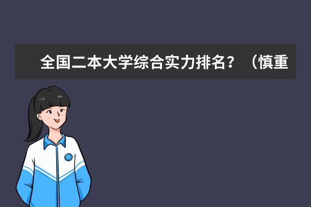 全国二本大学综合实力排名？（慎重！不清楚的请不要回答）（推荐一下比较好的二本大学及专业吧,适合文科的）