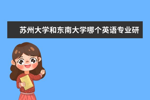 苏州大学和东南大学哪个英语专业研究生好考些？