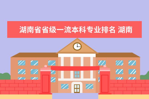湖南省省级一流本科专业排名 湖南的大学排名