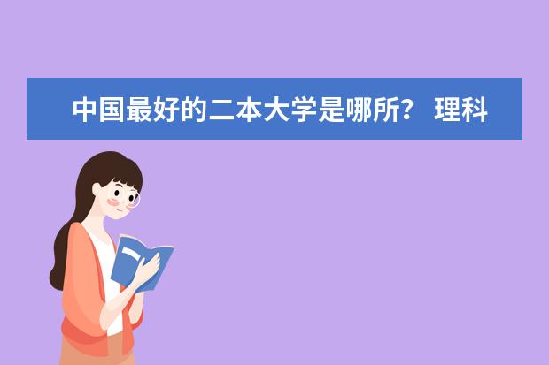 中国最好的二本大学是哪所？ 理科二本大学排名