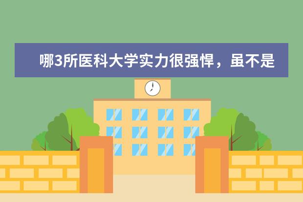 哪3所医科大学实力很强悍，虽不是211，但医学却不输985大学？ 最值得上的二本大学