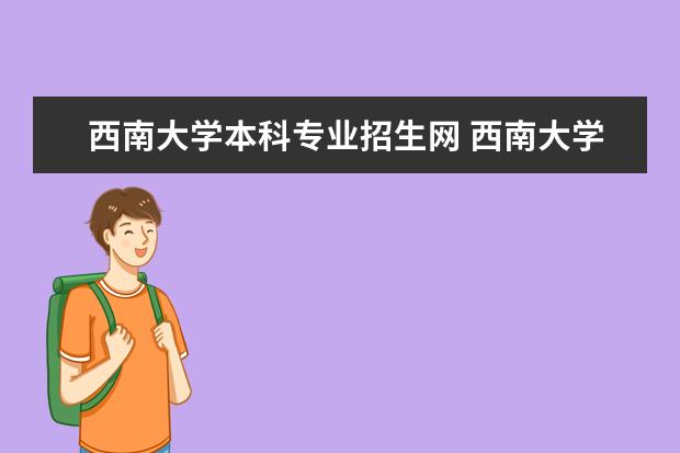 西南大学本科专业招生网 西南大学自考招生简章