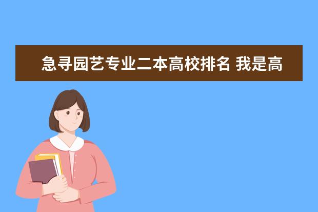 急寻园艺专业二本高校排名 我是高三学生,想知道二本大学中土木工程专业排名?谢谢!!