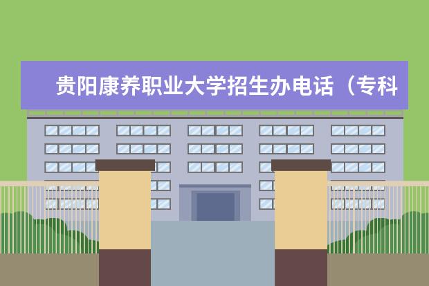 贵阳康养职业大学招生办电话（专科升本科的大学排名）