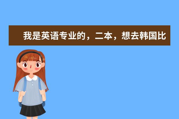 我是英语专业的，二本，想去韩国比较好的大学读研，有希望吗？可以学别的专业吗？好考吗？怎样能拿奖学金