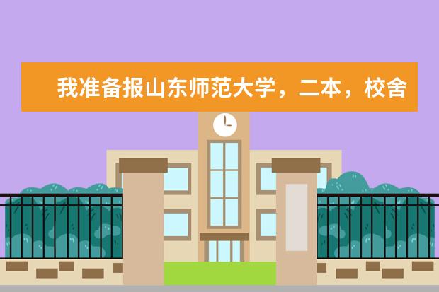 我准备报山东师范大学，二本，校舍是在什么地方？宿舍是怎样的？