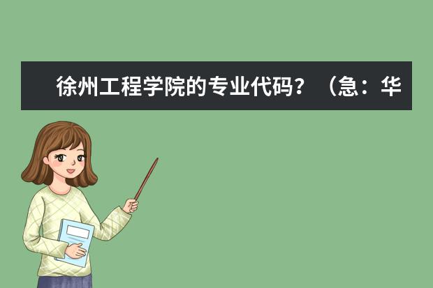 徐州工程学院的专业代码？（急：华中科技大学武昌分校专业 代码）