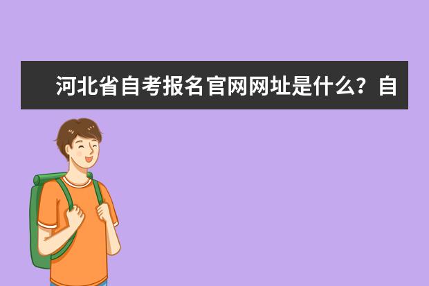 河北省自考报名官网网址是什么？自考网站官网登录？