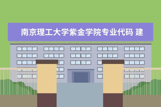 南京理工大学紫金学院专业代码 建筑科技大学华清学院，和西北工业大学明德学院的专业代码，要准确的啊！