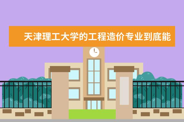 天津理工大学的工程造价专业到底能在本校开设的专业里排第几？专业排名是什么？