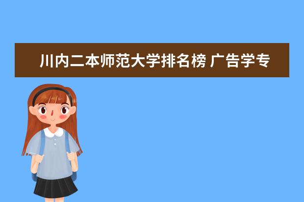 川内二本师范大学排名榜 广告学专业二本大学排名(或者排名长一点,前十的我是考不上的)