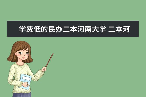 学费低的民办二本河南大学 二本河南大学排名