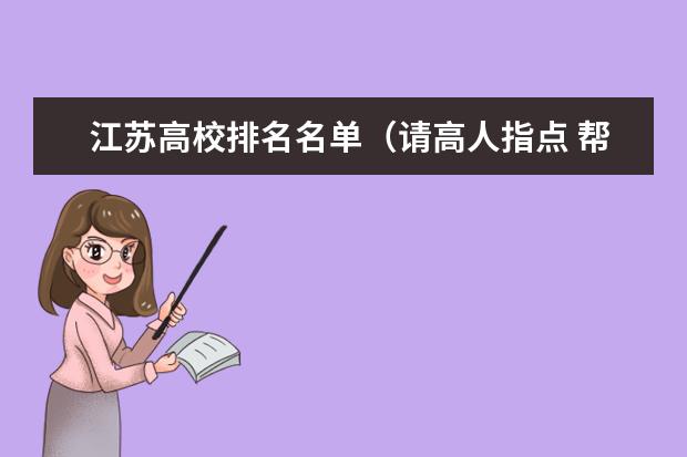 江苏高校排名名单（请高人指点 帮我推荐3个一本院校 3个二本院校。我是新疆应届毕业生。估分为480分）