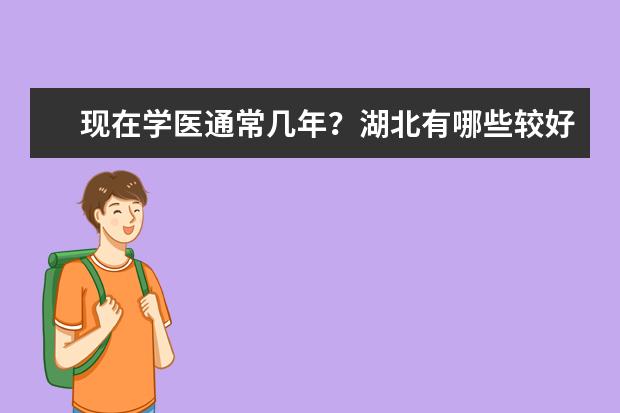 现在学医通常几年？湖北有哪些较好的医科大学？要二本或二本以上