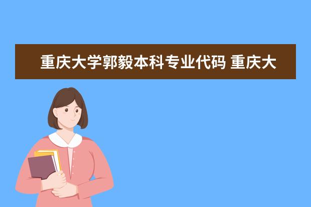 重庆大学郭毅本科专业代码 重庆大学各个专业的所在校区分布