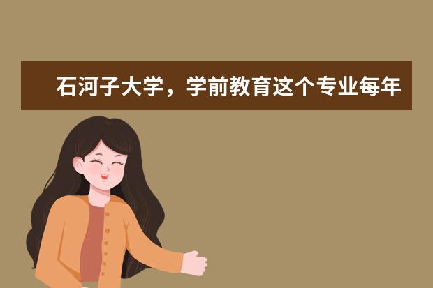 石河子大学，学前教育这个专业每年能招满吗？