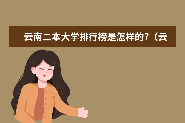 云南二本大学排行榜是怎样的?（云南有哪几所本科学校）