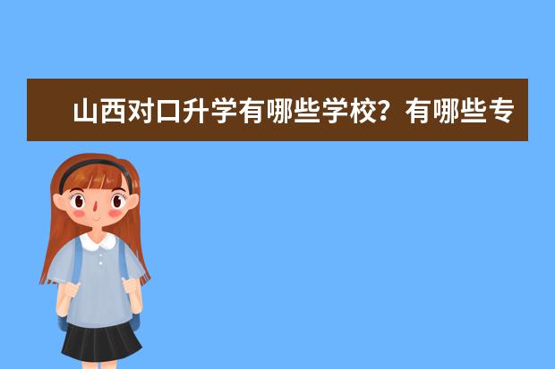 山西对口升学有哪些学校？有哪些专业？