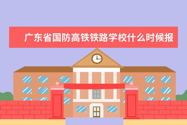 广东省国防高铁铁路学校什么时候报名招生