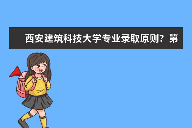 西安建筑科技大学专业录取原则？第一志愿中三个专业顺序有影响吗