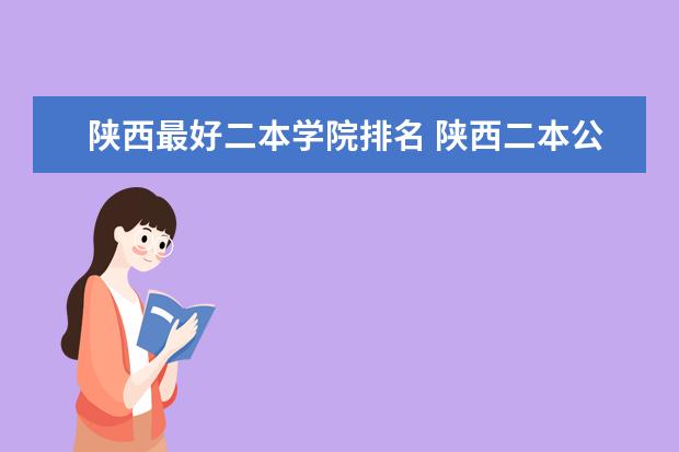 陕西最好二本学院排名 陕西二本公办大学排名
