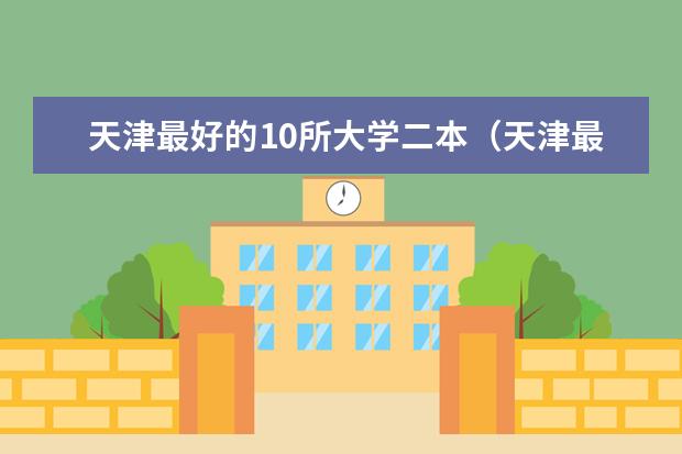 天津最好的10所大学二本（天津最好的10所大学二本）