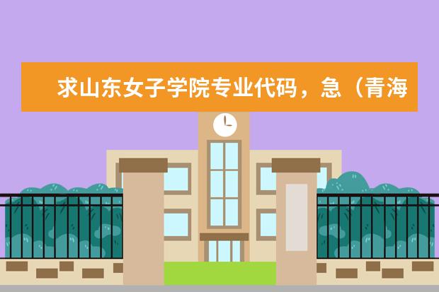 求山东女子学院专业代码，急（青海师范大学专业）