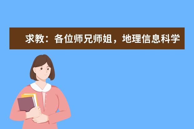 求教：各位师兄师姐，地理信息科学专业是学什么东东的