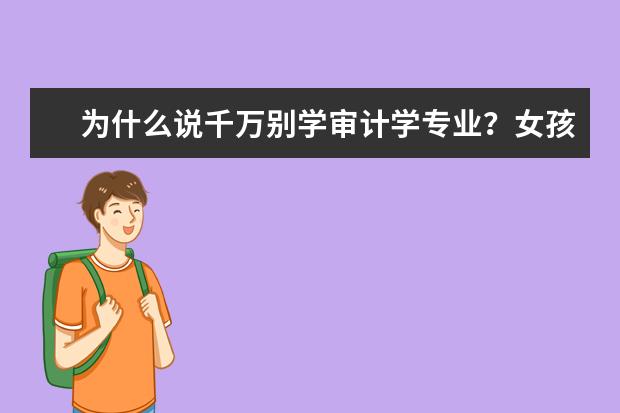 为什么说千万别学审计学专业？女孩子二本审计学好找工作吗？