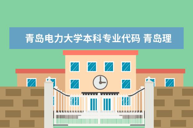 青岛电力大学本科专业代码 青岛理工大学琴岛学院报考代码