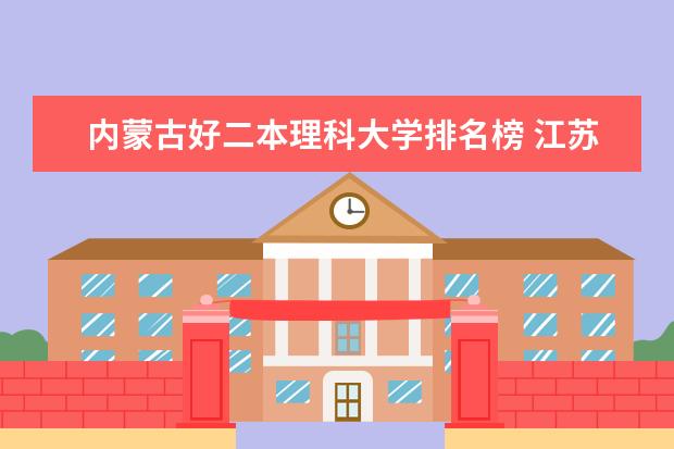 内蒙古好二本理科大学排名榜 江苏省2本大学排名