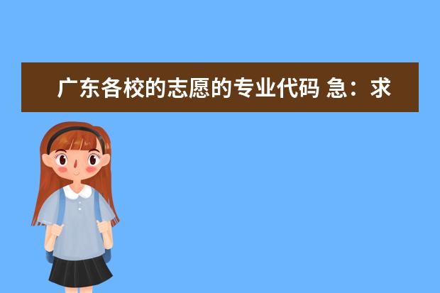 广东各校的志愿的专业代码 急：求广东省高考学院专业代码