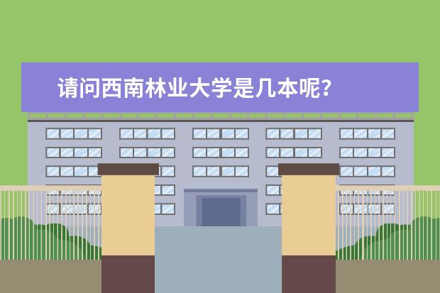 请问西南林业大学是几本呢？