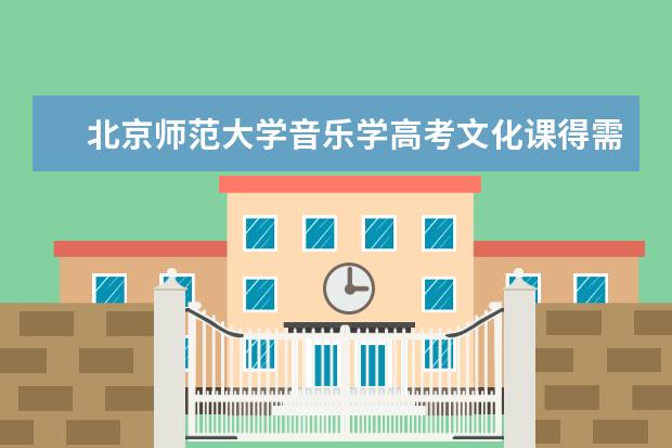 北京师范大学音乐学高考文化课得需要多少分？