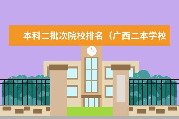 本科二批次院校排名（广西二本学校排名及分数线）