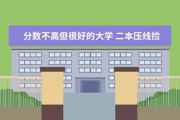 分数不高但很好的大学 二本压线捡漏的大学 录取分数低的二本学校