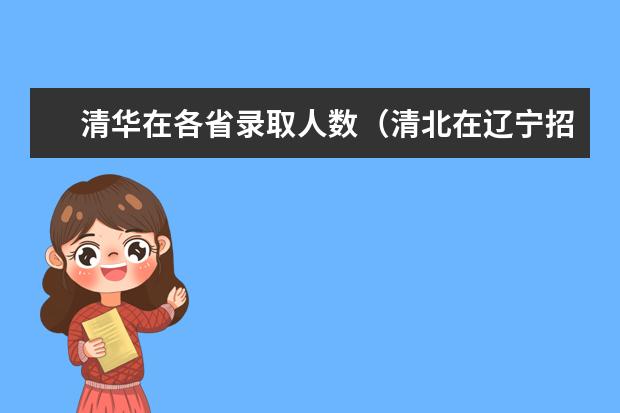 清华在各省录取人数（清北在辽宁招生人数）