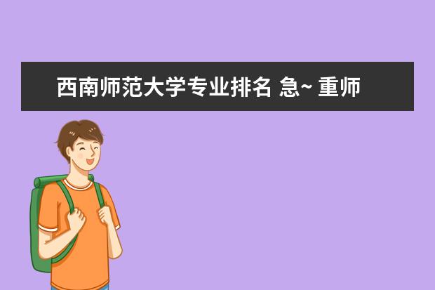西南师范大学专业排名 急~ 重师的专业排名？知道的说~？