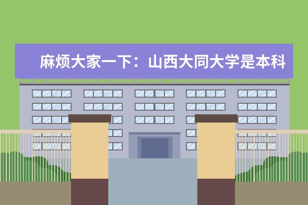 麻烦大家一下：山西大同大学是本科院校还是专科学校？这所学校怎么样？都有些什么专业？有国际金融贸易或者建筑设计这两个专业吗？