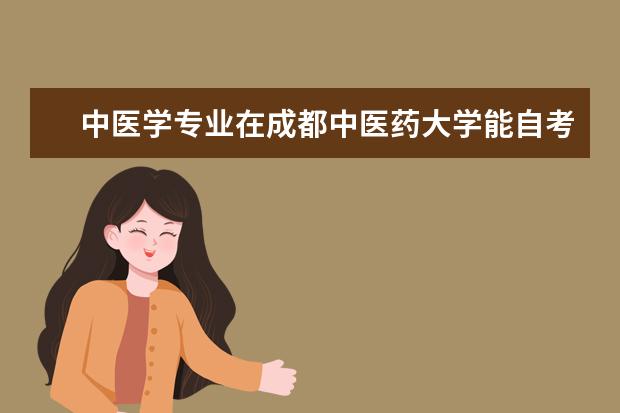 中医学专业在成都中医药大学能自考本科吗？