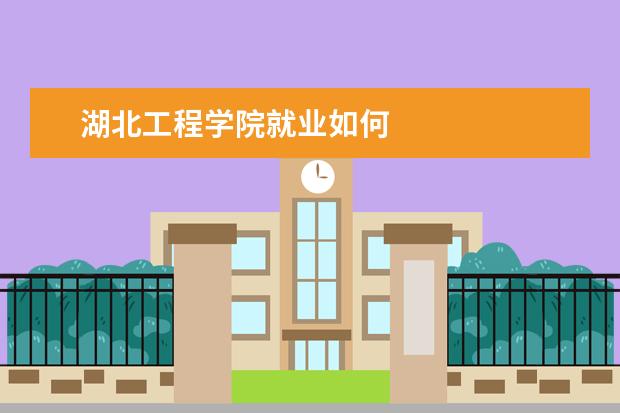 湖北工程学院就业如何