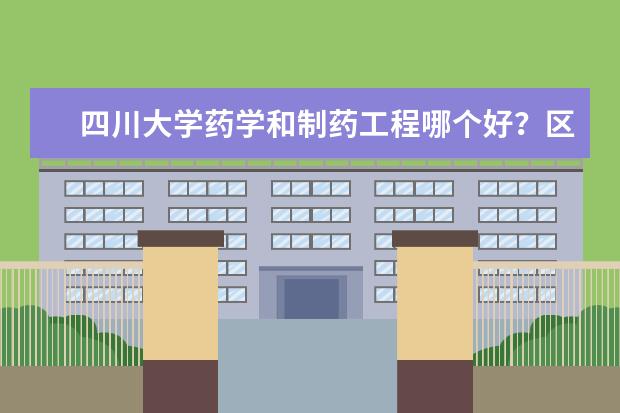 四川大学药学和制药工程哪个好？区别是什么？