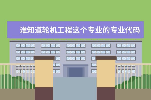 谁知道轮机工程这个专业的专业代码和它所在的学校的代码（韶关学院的专业代码～急）