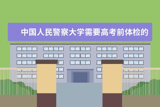 中国人民警察大学需要高考前体检的是哪个专业