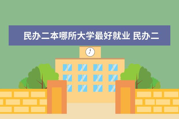 民办二本哪所大学最好就业 民办二本院校哪家强？