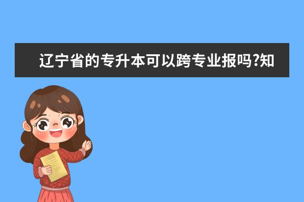 辽宁省的专升本可以跨专业报吗?知道的进.