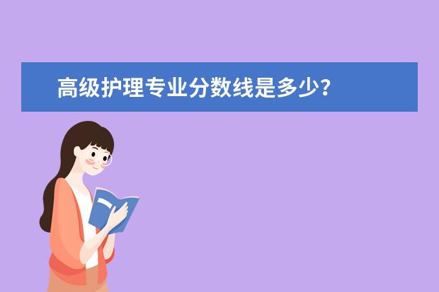 高级护理专业分数线是多少？