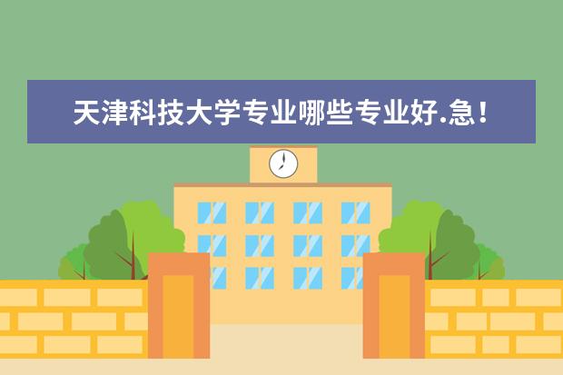 天津科技大学专业哪些专业好.急！！！！！！