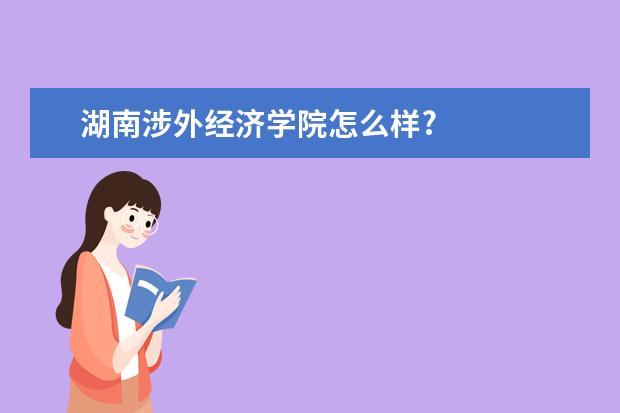 湖南涉外经济学院怎么样?
